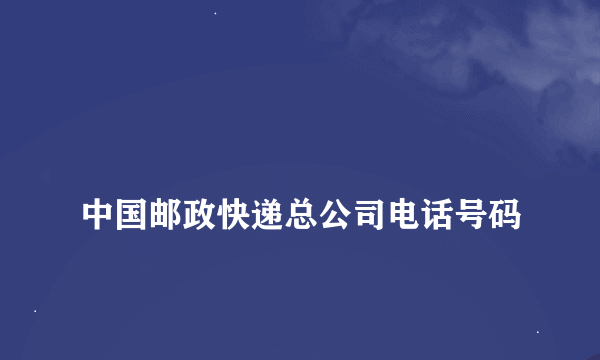 
中国邮政快递总公司电话号码

