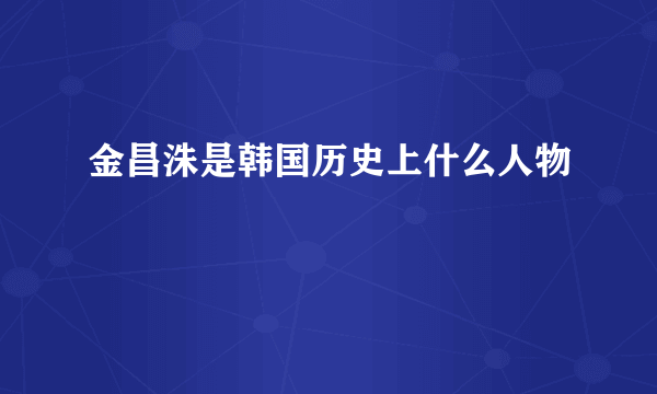 金昌洙是韩国历史上什么人物