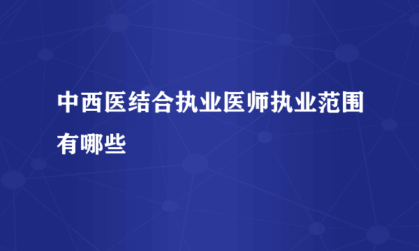 中西医结合执业医师执业范围有哪些