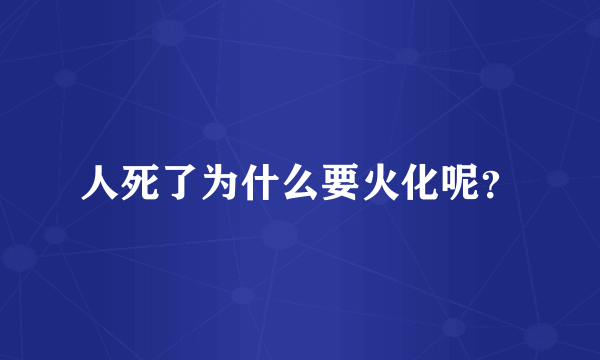 人死了为什么要火化呢？