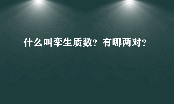 什么叫孪生质数？有哪两对？