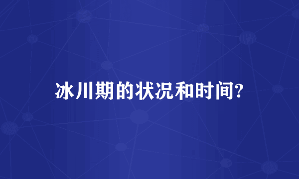 冰川期的状况和时间?