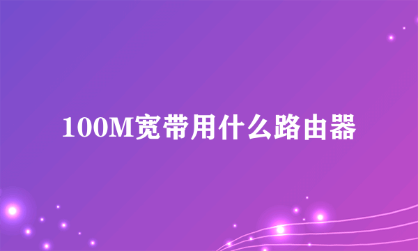 100M宽带用什么路由器