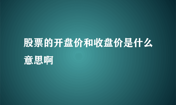 股票的开盘价和收盘价是什么意思啊