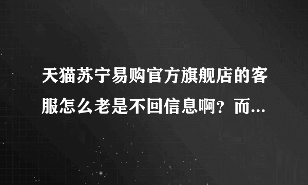 天猫苏宁易购官方旗舰店的客服怎么老是不回信息啊？而且电话也打不通？