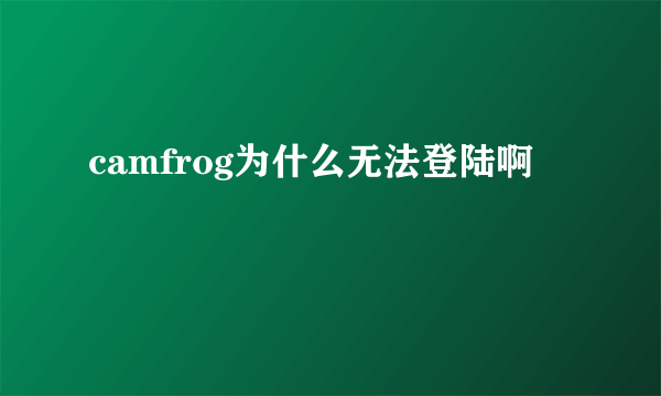 camfrog为什么无法登陆啊