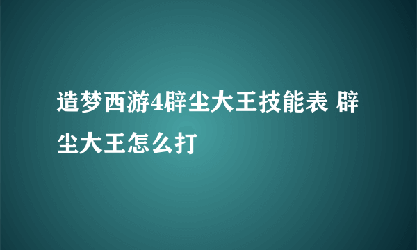 造梦西游4辟尘大王技能表 辟尘大王怎么打