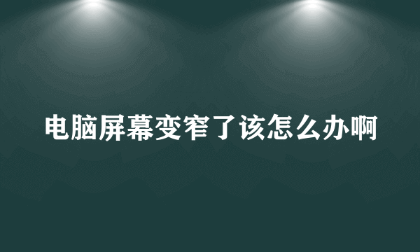 电脑屏幕变窄了该怎么办啊