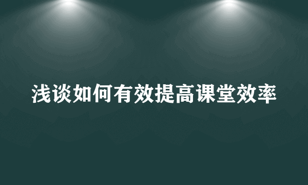 浅谈如何有效提高课堂效率