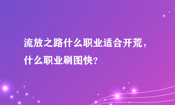 流放之路什么职业适合开荒，什么职业刷图快？