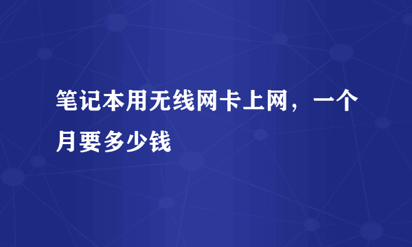 笔记本用无线网卡上网，一个月要多少钱