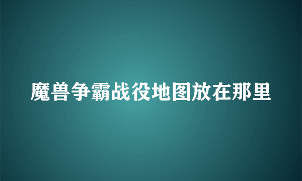 魔兽争霸战役地图放在那里