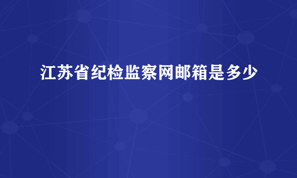 江苏省纪检监察网邮箱是多少