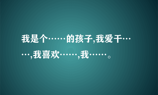 我是个……的孩子,我爱干……,我喜欢……,我……。