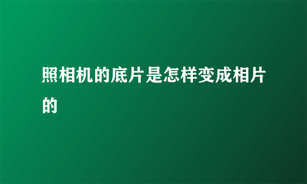 照相机的底片是怎样变成相片的