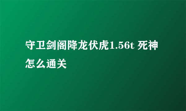 守卫剑阁降龙伏虎1.56t 死神怎么通关