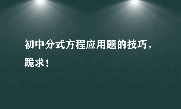 初中分式方程应用题的技巧，跪求！