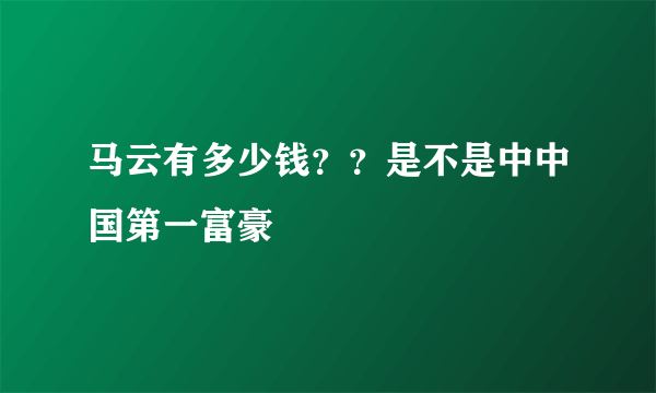 马云有多少钱？？是不是中中国第一富豪