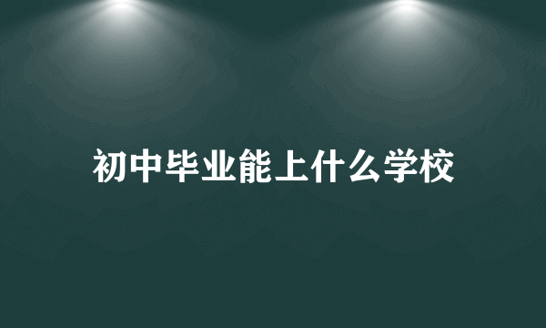 初中毕业能上什么学校