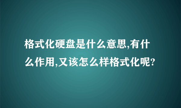 格式化硬盘是什么意思,有什么作用,又该怎么样格式化呢?