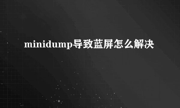 minidump导致蓝屏怎么解决