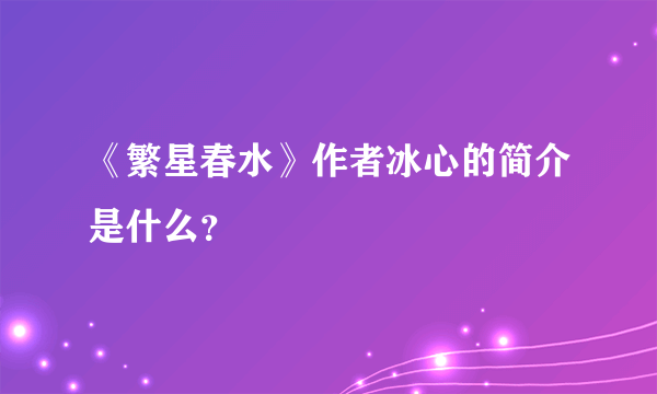 《繁星春水》作者冰心的简介是什么？