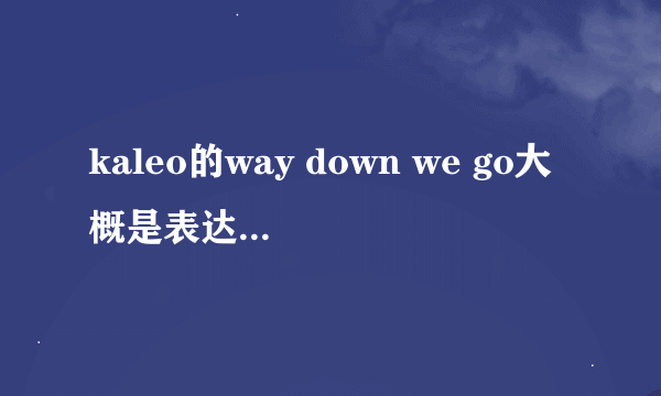 kaleo的way down we go大概是表达什么意思