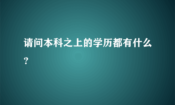 请问本科之上的学历都有什么？