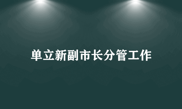 单立新副市长分管工作