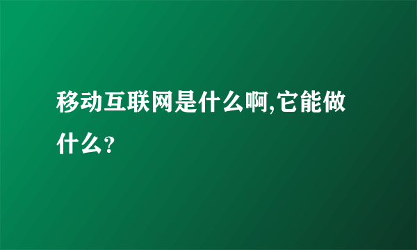 移动互联网是什么啊,它能做什么？