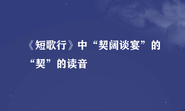 《短歌行》中“契阔谈宴”的“契”的读音