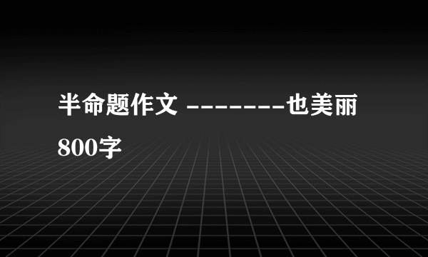 半命题作文 -------也美丽 800字