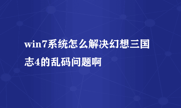 win7系统怎么解决幻想三国志4的乱码问题啊