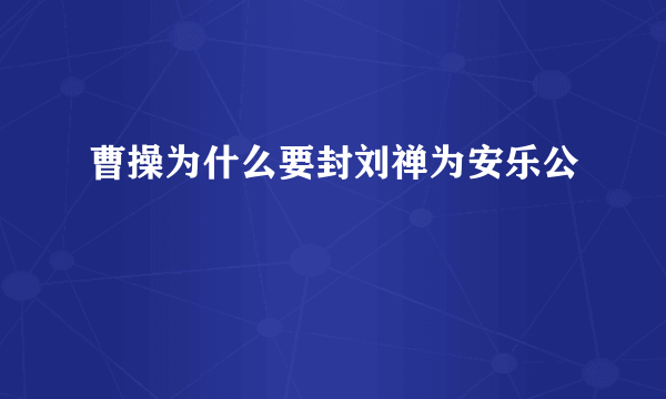 曹操为什么要封刘禅为安乐公