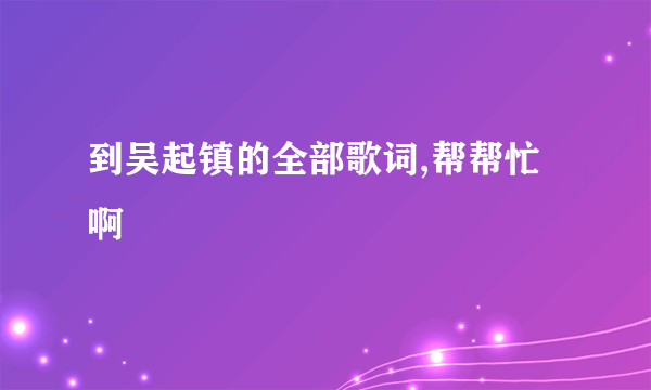 到吴起镇的全部歌词,帮帮忙啊