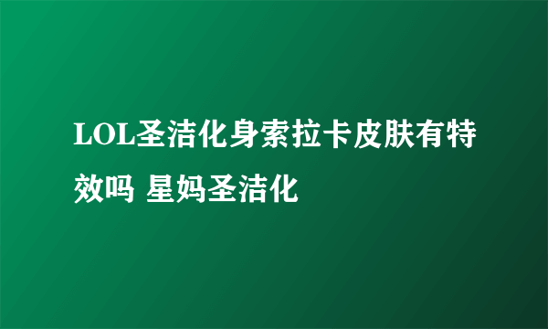 LOL圣洁化身索拉卡皮肤有特效吗 星妈圣洁化