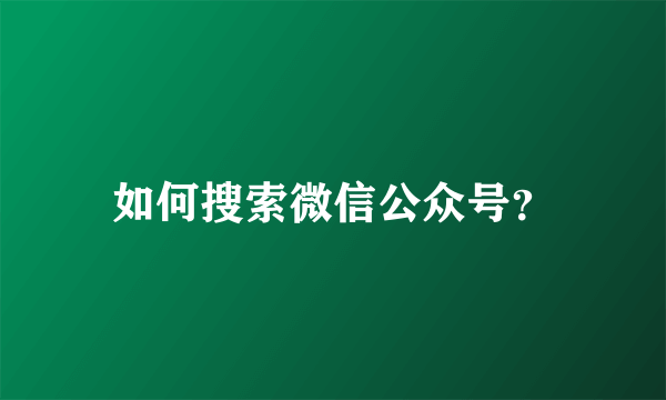 如何搜索微信公众号？