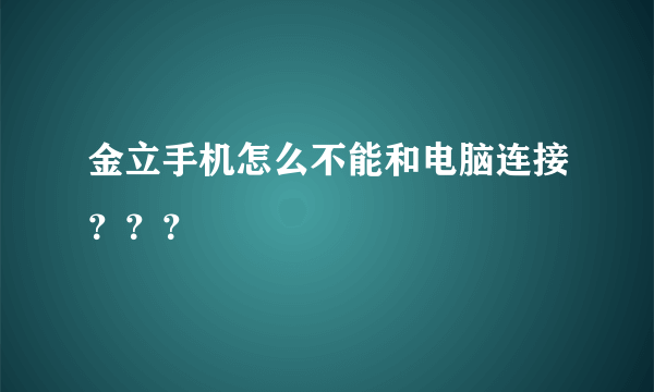 金立手机怎么不能和电脑连接？？？