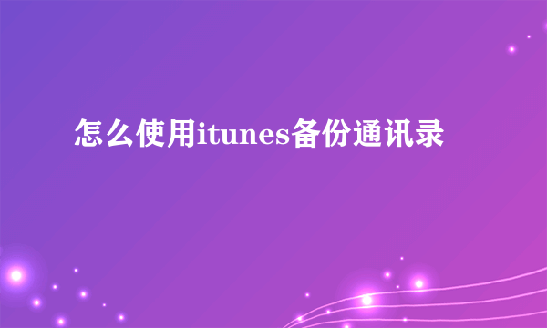 怎么使用itunes备份通讯录