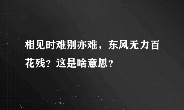 相见时难别亦难，东风无力百花残？这是啥意思？