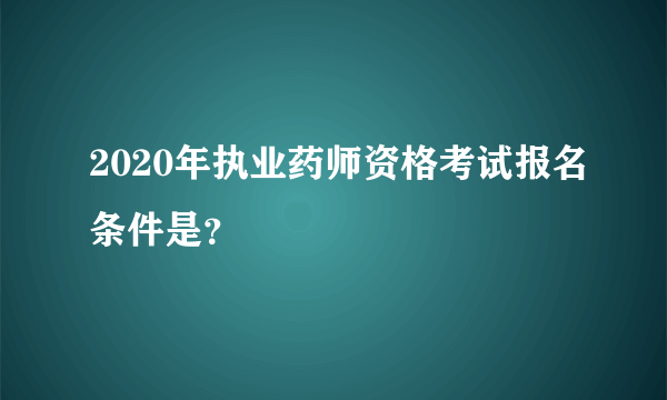 2020年执业药师资格考试报名条件是？