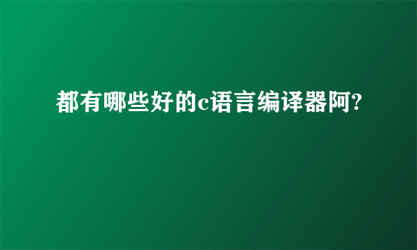 都有哪些好的c语言编译器阿?