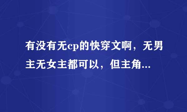 有没有无cp的快穿文啊，无男主无女主都可以，但主角一定要强大霸气