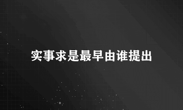 实事求是最早由谁提出