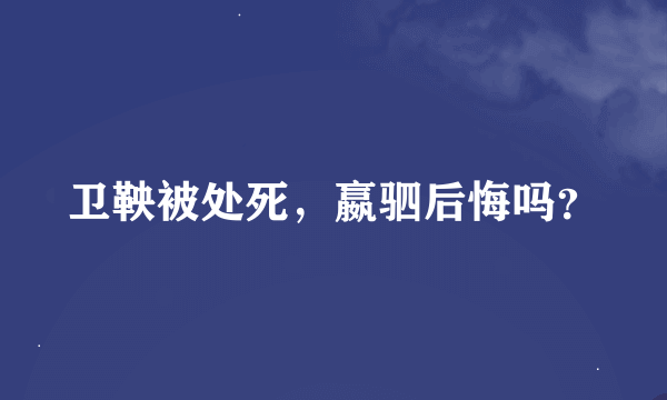 卫鞅被处死，嬴驷后悔吗？