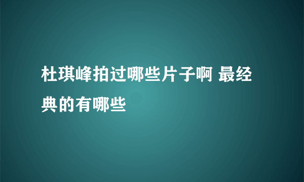 杜琪峰拍过哪些片子啊 最经典的有哪些