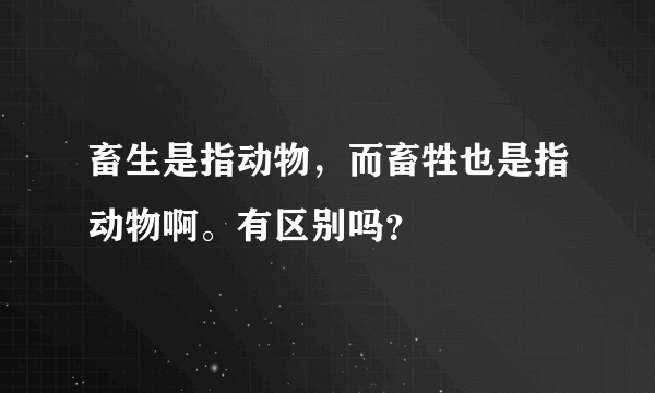 畜生是指动物，而畜牲也是指动物啊。有区别吗？