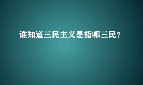 谁知道三民主义是指哪三民？