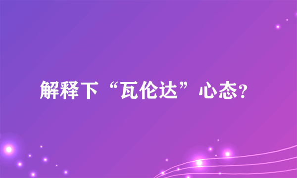 解释下“瓦伦达”心态？