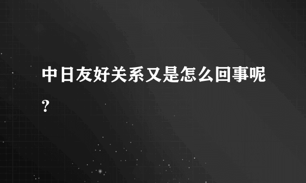 中日友好关系又是怎么回事呢？